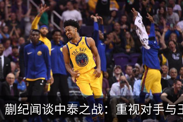 蒯纪闻谈中泰之战：重视对手与王钰栋的深厚友谊